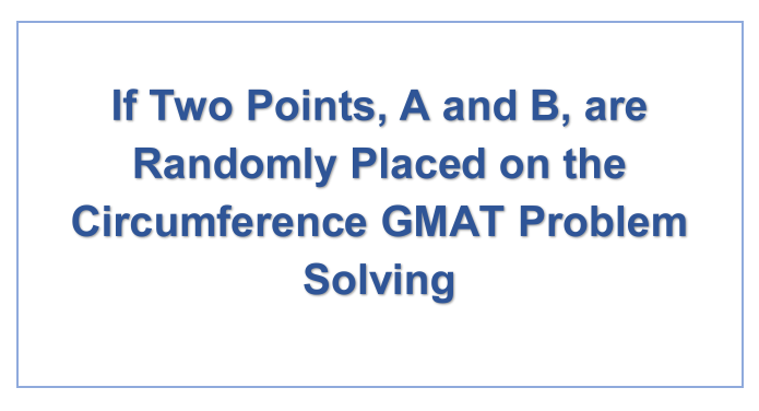 If Two Points, A and B, are Randomly Placed on the Circumference GMAT Problem Solving